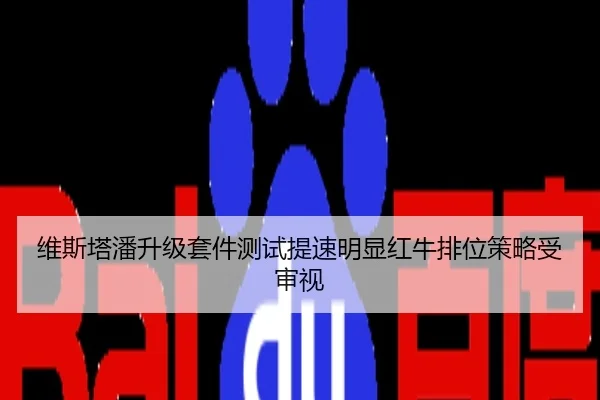 维斯塔潘升级套件测试提速明显红牛排位策略受审视
