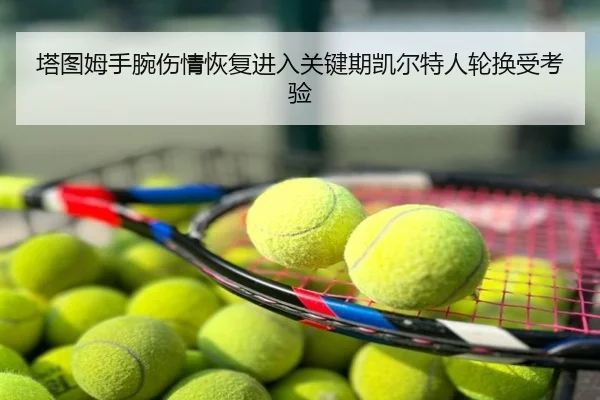 塔图姆手腕伤情恢复进入关键期凯尔特人轮换受考验